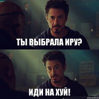 Ты выбрала Иру? Иди на хуй!