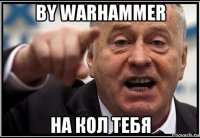 by warhammer на кол тебя