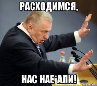 расходимся, нас нае*али!