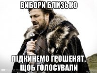 вибори близько підкинемо грошенят, щоб голосували