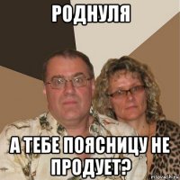 роднуля а тебе поясницу не продует?