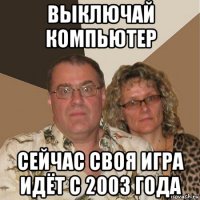 выключай компьютер сейчас своя игра идёт с 2003 года