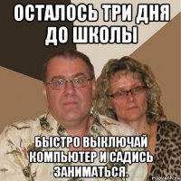 осталось три дня до школы быстро выключай компьютер и садись заниматься.