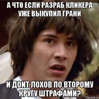 а что если разраб кликера уже выкупил грани и доит лохов по второму кругу штрафами?