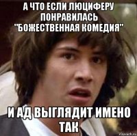 а что если люциферу понравилась "божественная комедия" и ад выглядит имено так