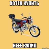 хотел купить неее купил