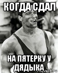 когда сдал на пятерку у дядыка