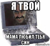 я твой мама любил тебя син