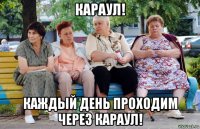 караул! каждый день проходим через караул!