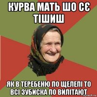 курва мать шо сє тішиш як в теребеню по щелепі то всі зубиска по вилітают