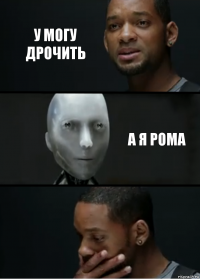 У МОГУ ДРОЧИТЬ А Я РОМА