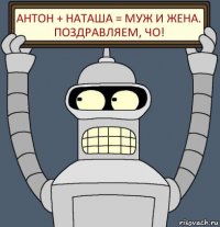 Антон + Наташа = муж и жена.
Поздравляем, чо!