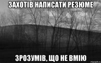 захотів написати резюме зрозумів, що не вмію