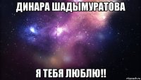 динара шадымуратова я тебя люблю!!