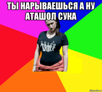 ты нарываешься а ну аташол сука 