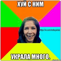 хуй с ним украла много.