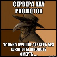 сервера ray projector только лучшие сервера без школоты.школоте смерть.....