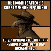 вы сомневаетесь в современной медицине тогда приходите в клинику чумного доктора и вас позаботятся