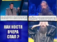 Выберете категорию Тайны человечества Как костя вчера спал ?