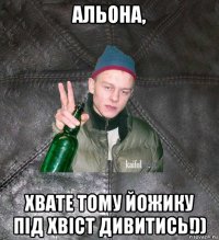 альона, хвате тому йожику під хвіст дивитись!))