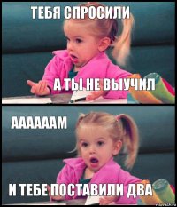 Тебя спросили а ты не выучил Аааааам И тебе поставили два