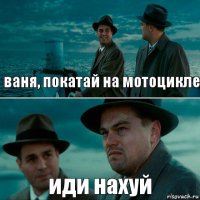 ваня, покатай на мотоцикле иди нахуй