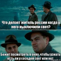 Что делает житель россии когда у него выключили свет? Бежит посмотреть в окно, чтобы узнать есть ли у соседей свет или нет