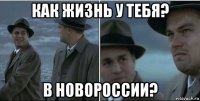 как жизнь у тебя? в новороссии?