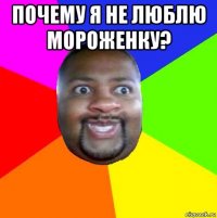 почему я не люблю мороженку? 