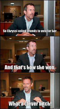 So Chryssi asked friends to vote for her. And that's how she won. What a clever bitch!