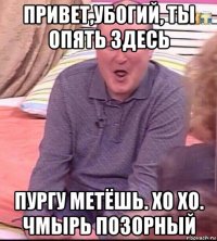 привет,убогий, ты опять здесь пургу метёшь. хо хо. чмырь позорный