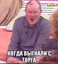  когда выгнали с торга