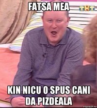 fatsa mea kin nicu o spus cani da pizdeala