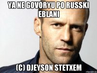 ya ne govoryu po russki eblani (c) djeyson stetxem