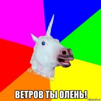  ветров ты олень!