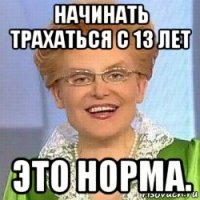 начинать трахаться с 13 лет это норма.