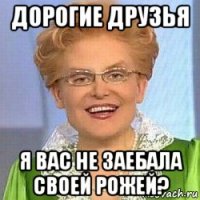 дорогие друзья я вас не заебала своей рожей?