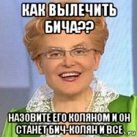 как вылечить бича?? назовите его коляном и он станет бич-колян и все