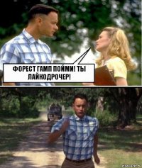 Форест гамп пойми! Ты лайкодрочер!