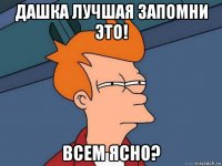 дашка лучшая запомни это! всем ясно?