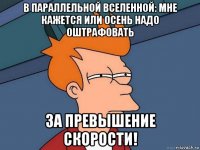 в параллельной вселенной: мне кажется или осень надо оштрафовать за превышение скорости!