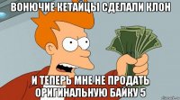 вонючие кетайцы сделали клон и теперь мне не продать оригинальную байку 5