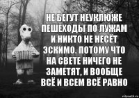 Не бегут неуклюже пешеходы по лужам и никто не несёт эскимо. Потому что на свете ничего не заметят, и вообще всё и всем всё равно