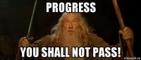 progress you shall not pass!