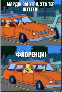 Мардж,смотри, это Тер Штеген! ФЛОРЕНЦИ!