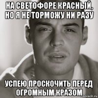 на светофоре красный, но я не торможу ни разу успею проскочить перед огромным кразом