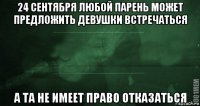 24 сентября любой парень может предложить девушки встречаться а та не имеет право отказаться