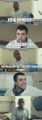 Хош прикол? ну давай))0) Первый отряд сделал годный номер!  