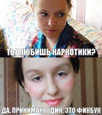 ты любишь наркотики? да. принимаю один. это фикбук