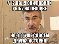 а 12.09.15 они ловили рыбу на пехорке но это уже совсем другая история